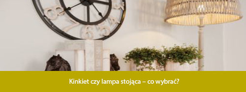 Kinkiet czy lampa stojąca – co wybrać?