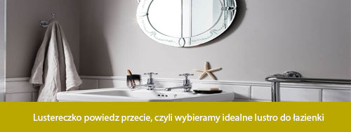 Lustereczko powiedz przecie, czyli wybieramy idealne lustro do łazienki