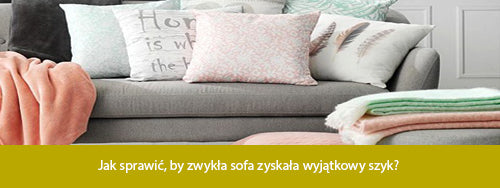 Jak sprawić, by zwykła sofa zyskała wyjątkowy szyk?