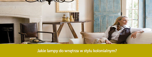 Jakie lampy do wnętrza w stylu kolonialnym?